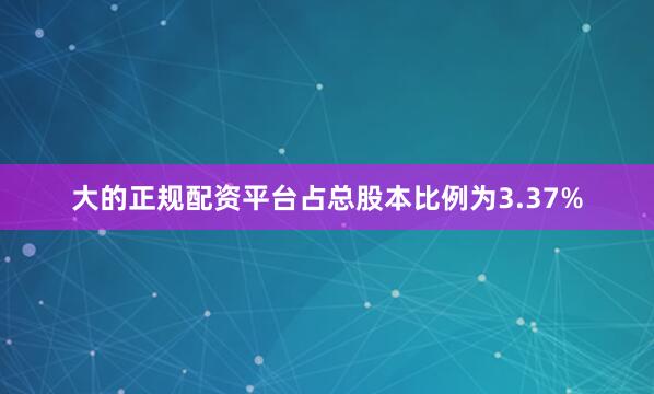 大的正规配资平台占总股本比例为3.37%