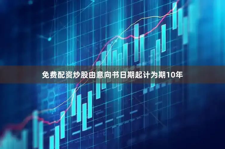 免费配资炒股由意向书日期起计为期10年