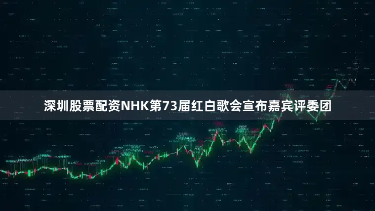 深圳股票配资NHK第73届红白歌会宣布嘉宾评委团