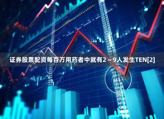 证券股票配资每百万用药者中就有2～9人发生TEN[2]