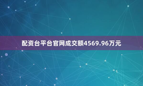 配资台平台官网成交额4569.96万元