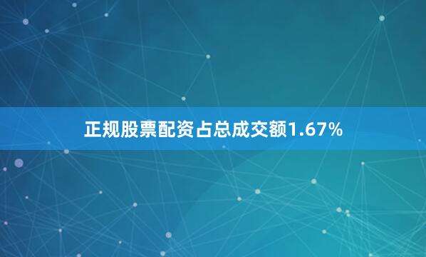 正规股票配资占总成交额1.67%