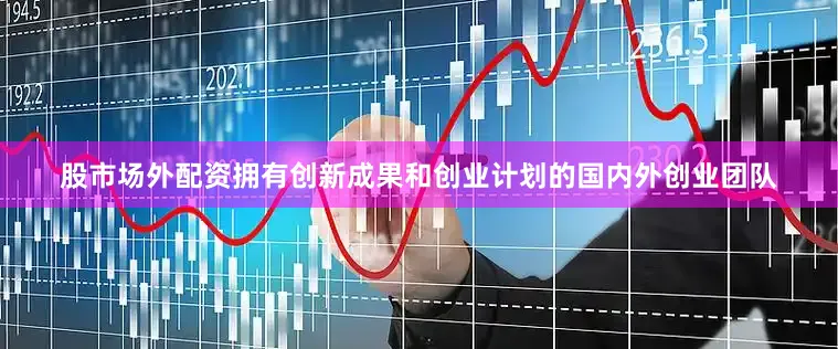 股市场外配资拥有创新成果和创业计划的国内外创业团队