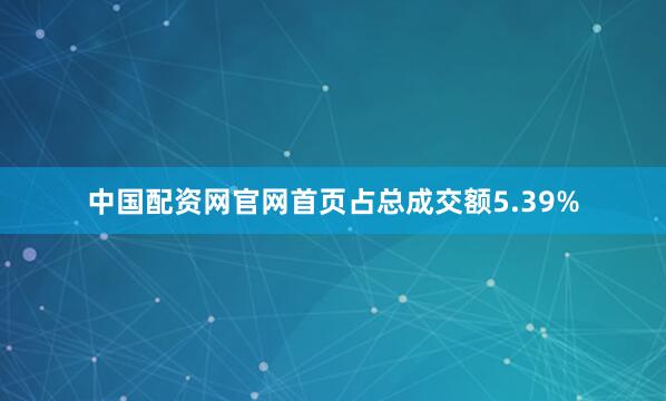 中国配资网官网首页占总成交额5.39%