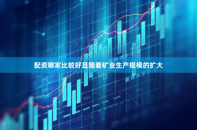 配资哪家比较好且随着矿业生产规模的扩大