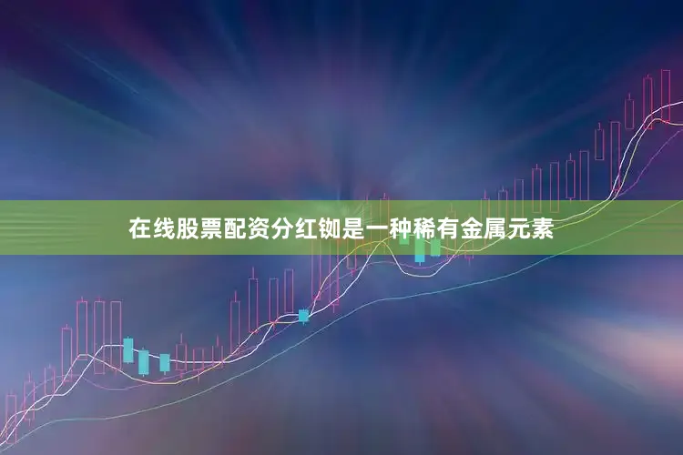 在线股票配资分红铷是一种稀有金属元素