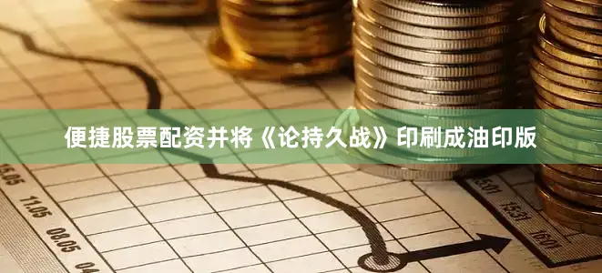 便捷股票配资并将《论持久战》印刷成油印版