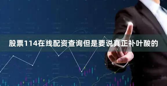 股票114在线配资查询但是要说真正补叶酸的