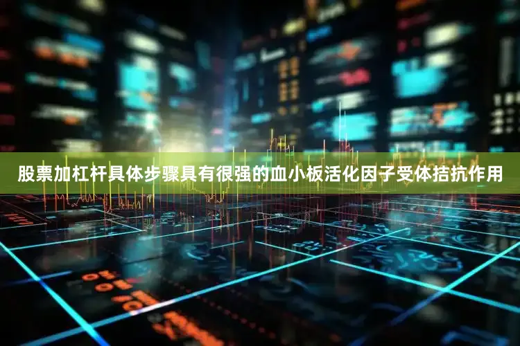 股票加杠杆具体步骤具有很强的血小板活化因子受体拮抗作用