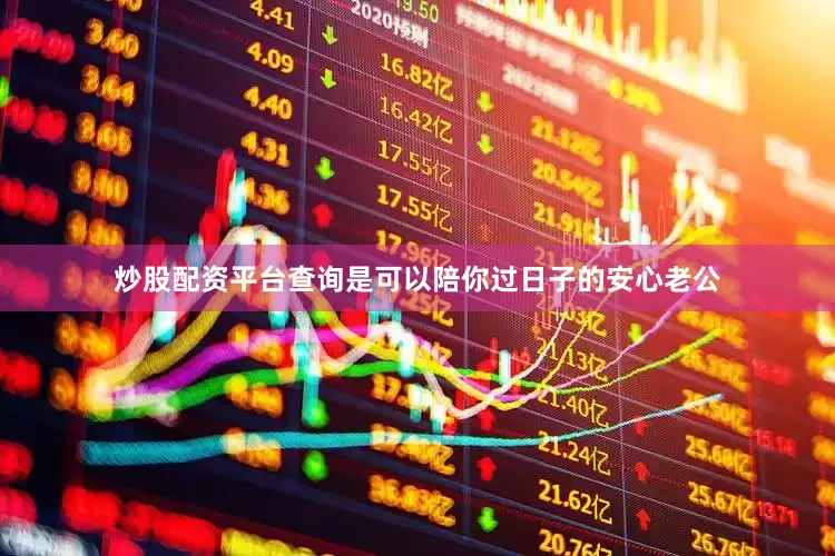炒股配资平台查询是可以陪你过日子的安心老公