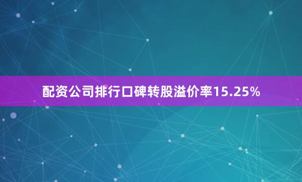 配资公司排行口碑转股溢价率15.25%