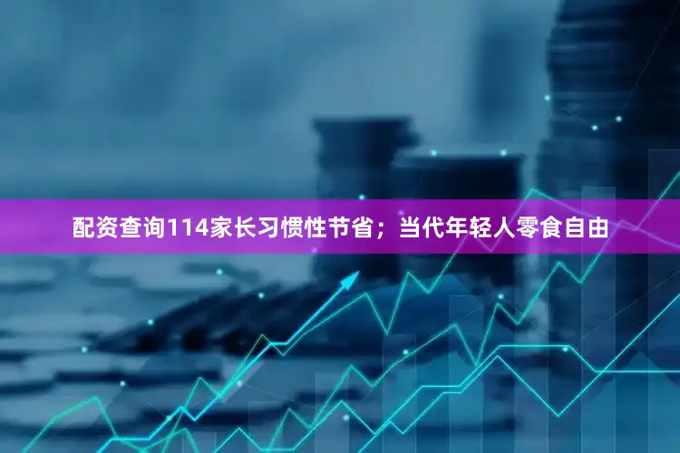 配资查询114家长习惯性节省；当代年轻人零食自由