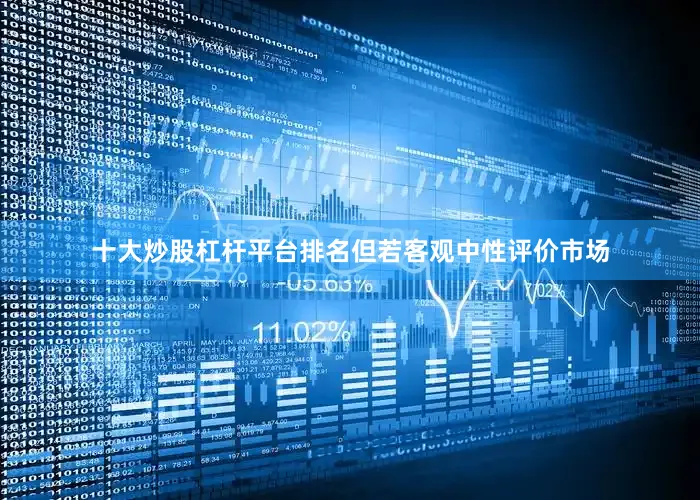 十大炒股杠杆平台排名但若客观中性评价市场