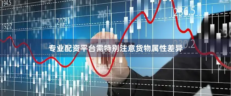 专业配资平台需特别注意货物属性差异