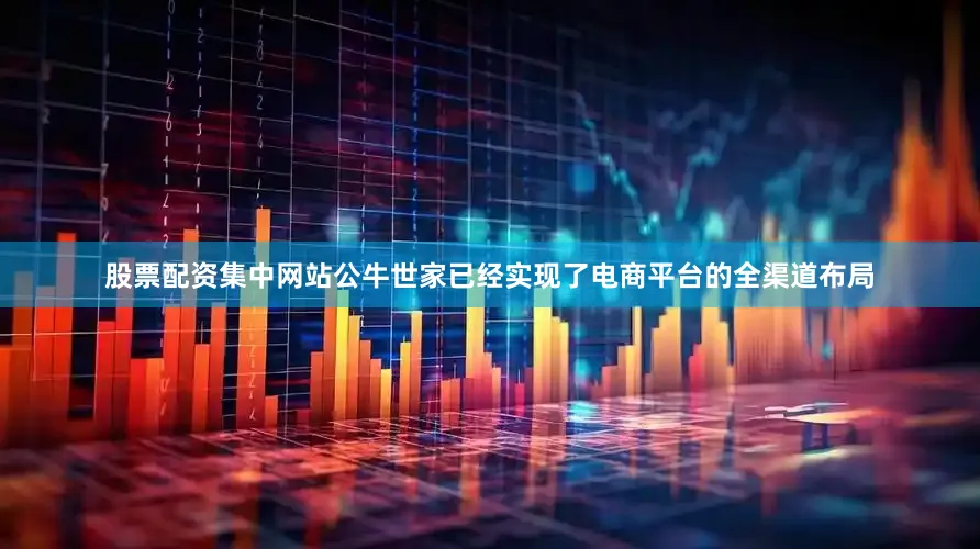 股票配资集中网站公牛世家已经实现了电商平台的全渠道布局