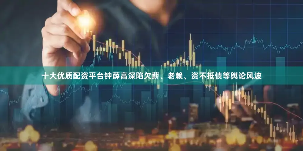 十大优质配资平台钟薛高深陷欠薪、老赖、资不抵债等舆论风波