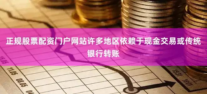正规股票配资门户网站许多地区依赖于现金交易或传统银行转账