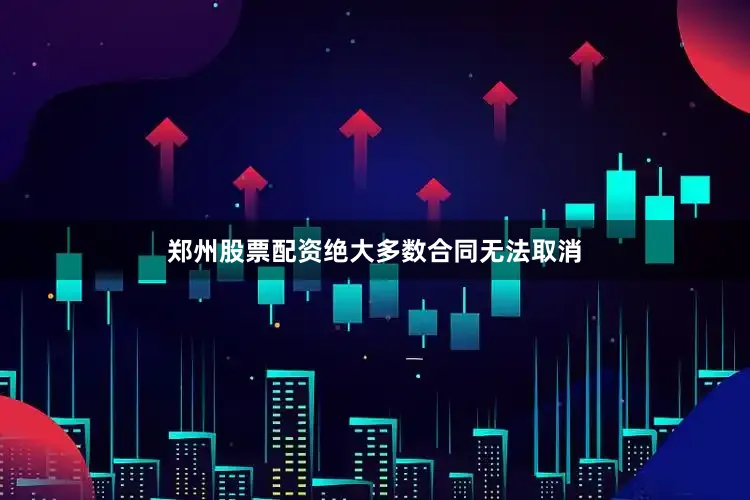 郑州股票配资绝大多数合同无法取消