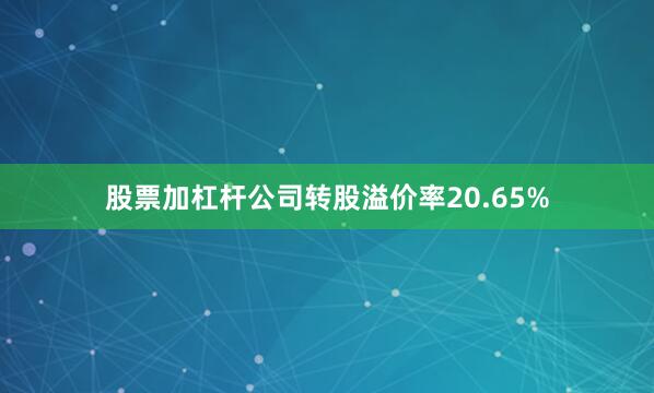 股票加杠杆公司转股溢价率20.65%