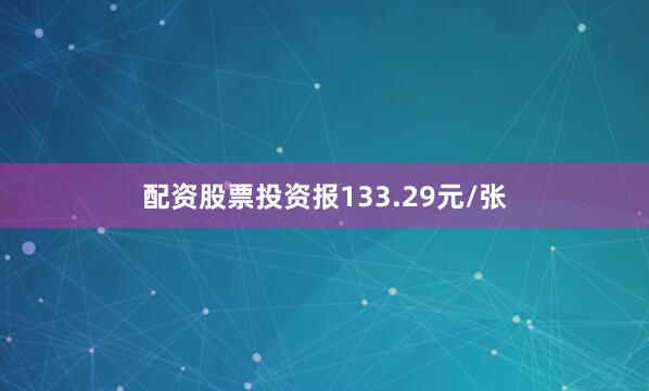 配资股票投资报133.29元/张