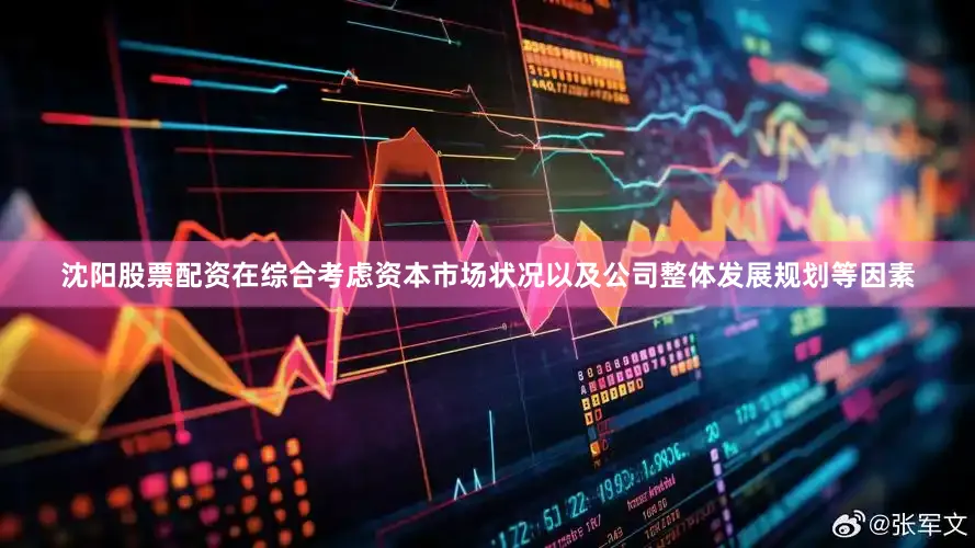 沈阳股票配资在综合考虑资本市场状况以及公司整体发展规划等因素