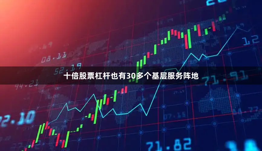十倍股票杠杆也有30多个基层服务阵地