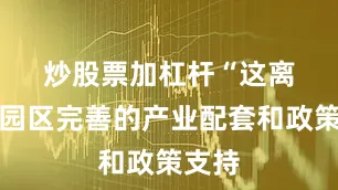 炒股票加杠杆　　“这离不开园区完善的产业配套和政策支持