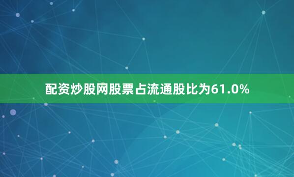 配资炒股网股票占流通股比为61.0%