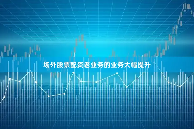 场外股票配资老业务的业务大幅提升