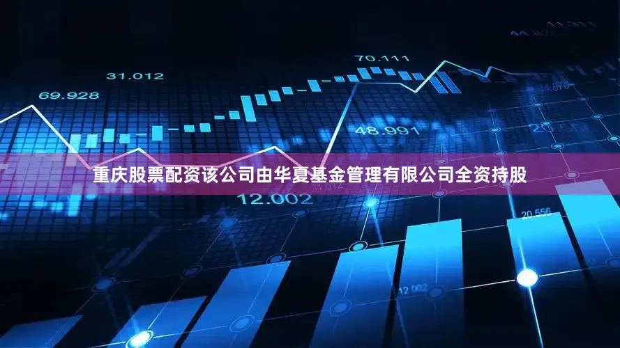 重庆股票配资该公司由华夏基金管理有限公司全资持股