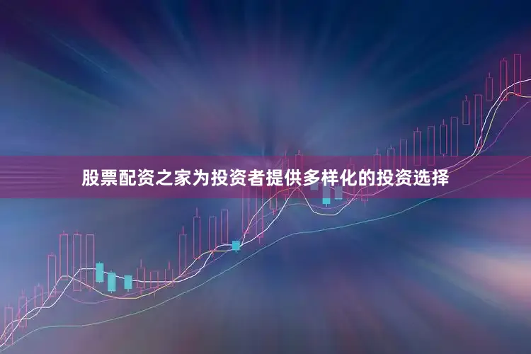 股票配资之家为投资者提供多样化的投资选择