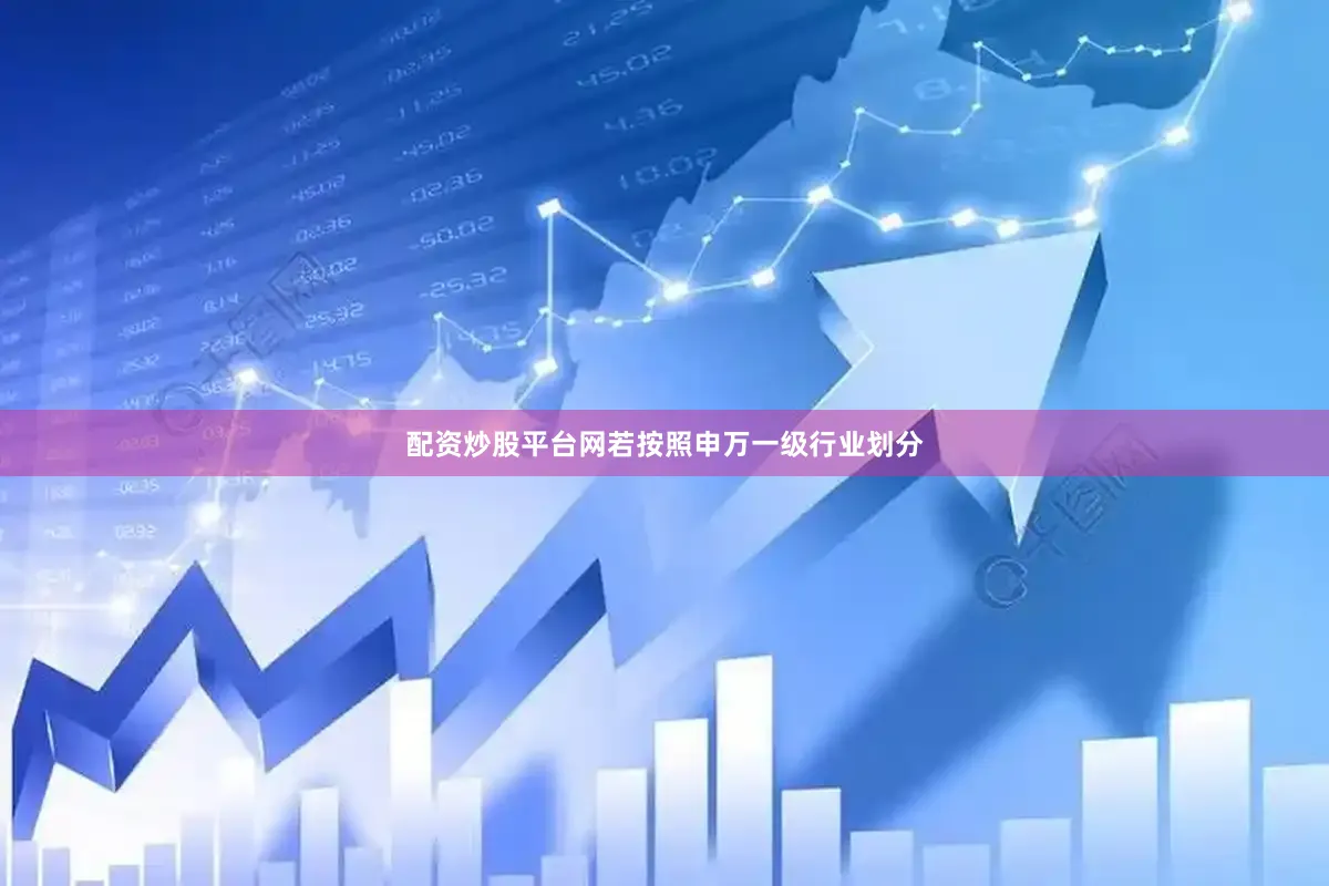 配资炒股平台网若按照申万一级行业划分