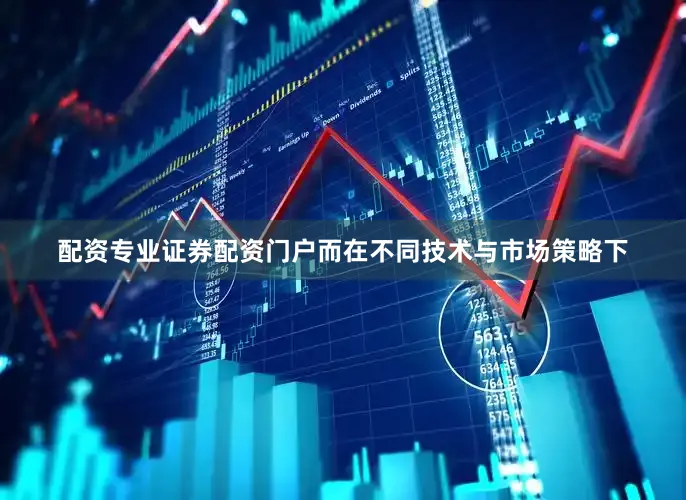 配资专业证券配资门户而在不同技术与市场策略下