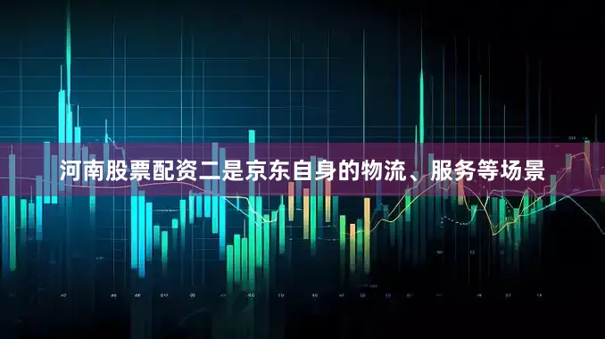 河南股票配资　　二是京东自身的物流、服务等场景