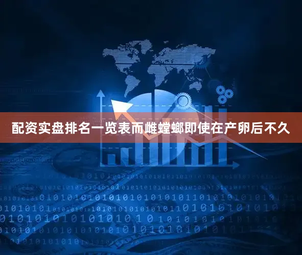 配资实盘排名一览表而雌螳螂即使在产卵后不久