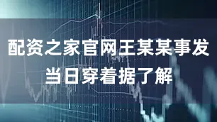 配资之家官网王某某事发当日穿着　　据了解