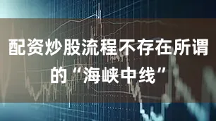 配资炒股流程不存在所谓的“海峡中线”