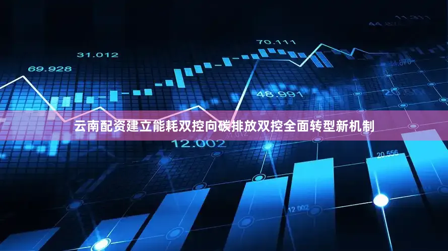 云南配资建立能耗双控向碳排放双控全面转型新机制