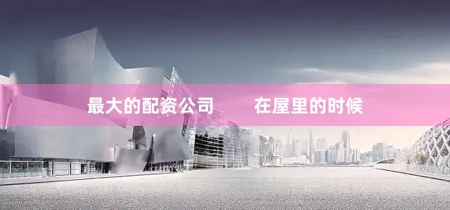 最大的配资公司        在屋里的时候