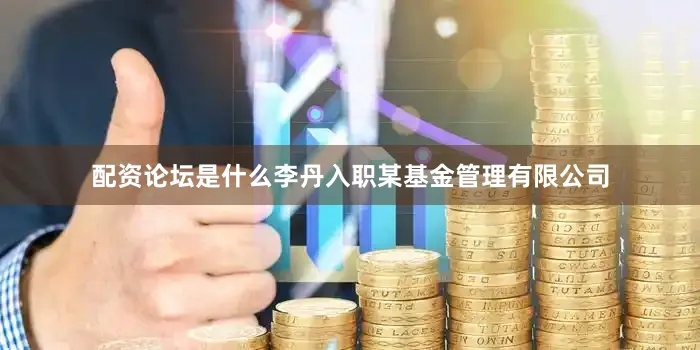 配资论坛是什么李丹入职某基金管理有限公司