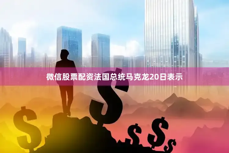 微信股票配资法国总统马克龙20日表示
