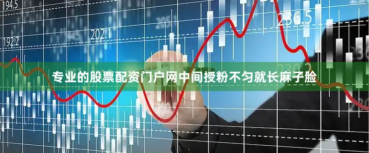 专业的股票配资门户网中间授粉不匀就长麻子脸