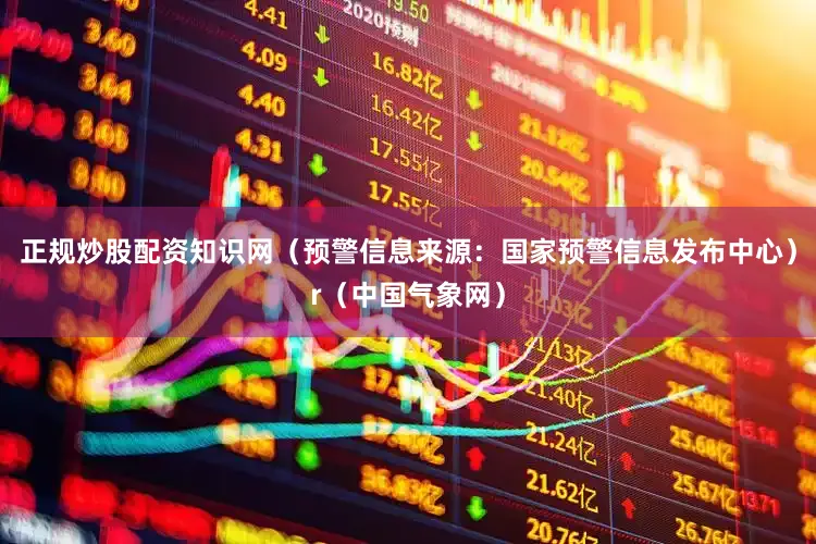 正规炒股配资知识网（预警信息来源：国家预警信息发布中心）r（中国气象网）