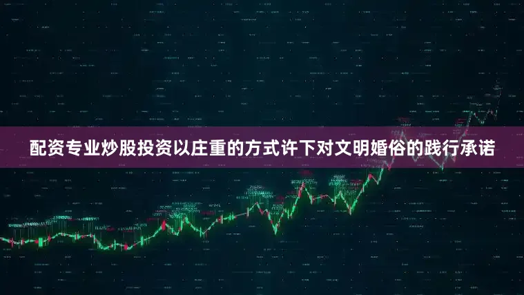 配资专业炒股投资以庄重的方式许下对文明婚俗的践行承诺