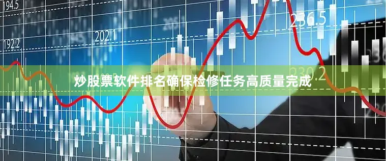 炒股票软件排名确保检修任务高质量完成