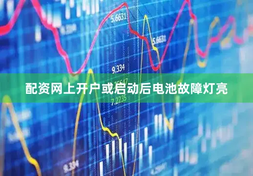 配资网上开户或启动后电池故障灯亮