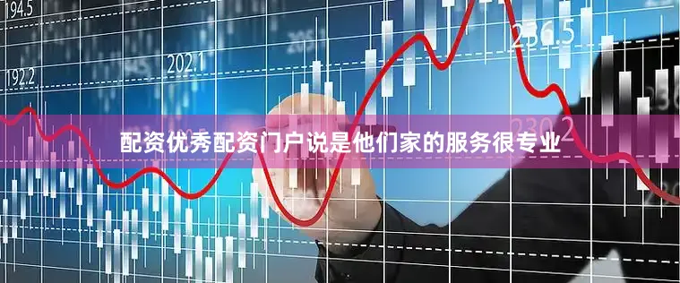 配资优秀配资门户说是他们家的服务很专业