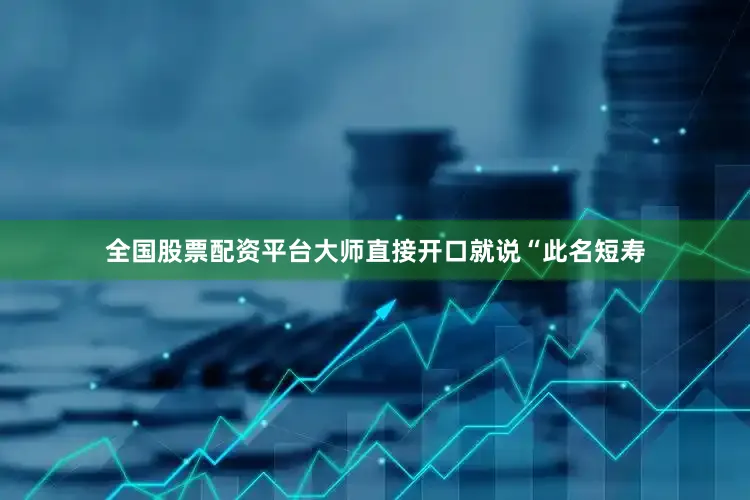 全国股票配资平台大师直接开口就说“此名短寿