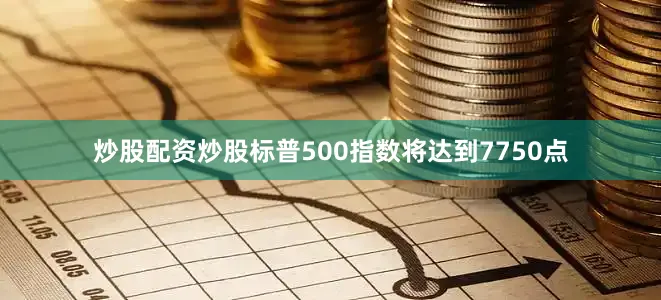 炒股配资炒股标普500指数将达到7750点