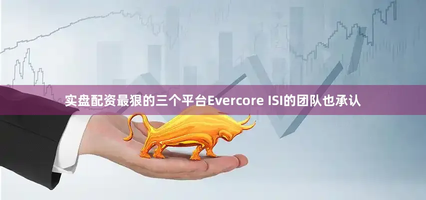 实盘配资最狠的三个平台Evercore ISI的团队也承认